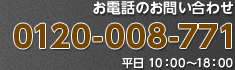 お電話のお問い合わせ 0120-008-771（平日 10：00～18：00）