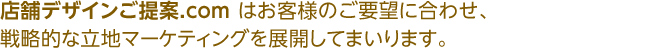 「店舗デザインご提案.com」はお客様のご要望に合わせ、戦略的な立地マーケティングを展開してまいります。