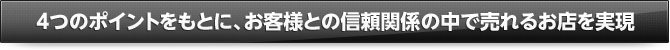 4つのポイントをもとに、お客様との信頼関係の中で売れるお店を実現